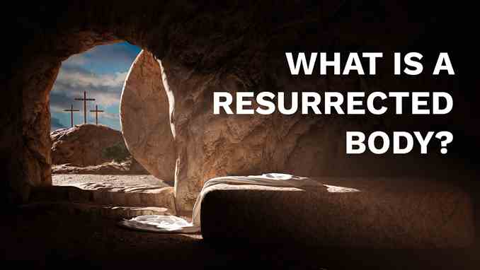 WHAT IS A RESURRECTED BODY? RISEN FROM THE DEAD